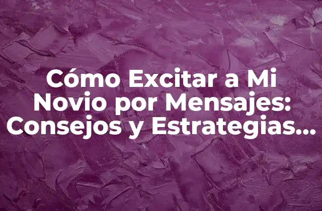 Cómo Excitar a Mi Novio por Mensajes: Consejos y Estrategias para Mantener la Pasión