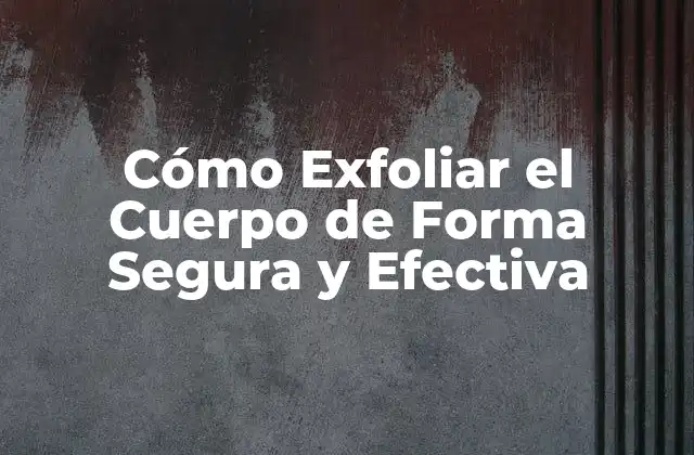 Cómo Exfoliar el Cuerpo de Forma Segura y Efectiva