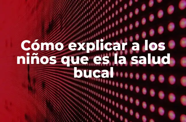 Cómo Explicar a los Niños que es la Salud Bucal 2 Cómo abordar el tema de la salud bucal en la infancia