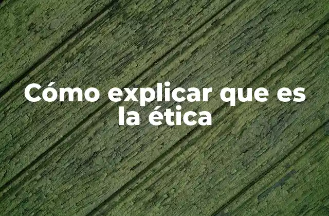 Cómo Explicar que es la Ética