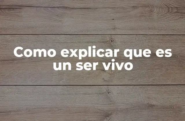 Como Explicar que es un Ser Vivo