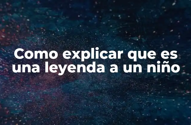 Como Explicar que es una Leyenda a un Niño