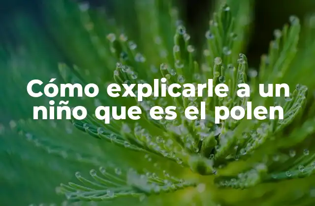 Cómo Explicarle a un Niño que es el Polen 2 El polen como un viajero invisible en la naturaleza