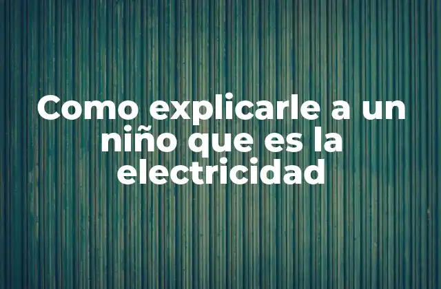 Como Explicarle a un Niño que es la Electricidad