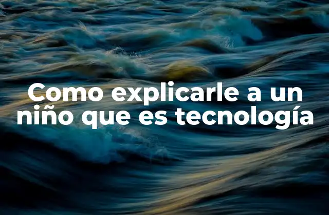 Como Explicarle a un Niño que es Tecnología