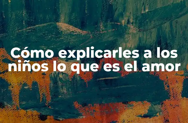 Entendiendo el amor desde una perspectiva infantil