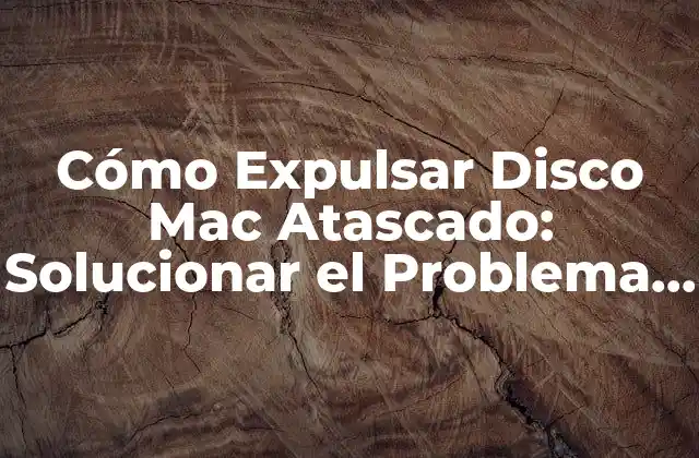 Cómo Expulsar Disco Mac Atascado: Solucionar el Problema de una Vez por Todas