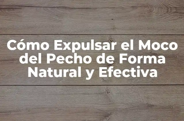 Cómo Expulsar el Moco Del Pecho de Forma Natural y Efectiva