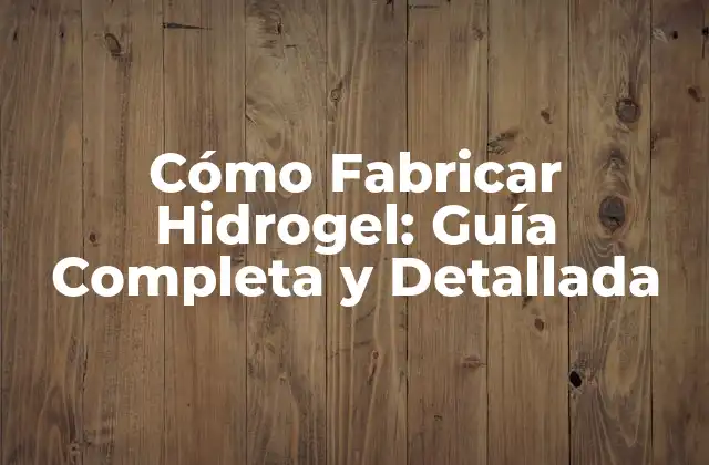 Cómo Fabricar Hidrogel: Guía Completa y Detallada