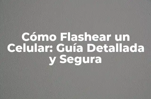 Cómo Flashear un Celular: Guía Detallada y Segura 2 ¿Por qué Necesito Flashear mi Celular?