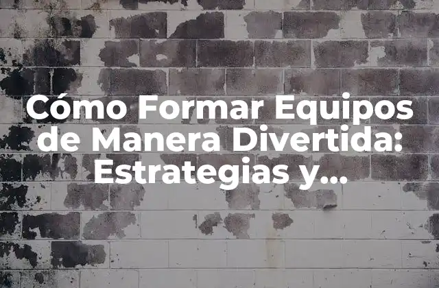 Cómo Formar Equipos de Manera Divertida: Estrategias y Actividades para Fomentar el Trabajo en Equipo