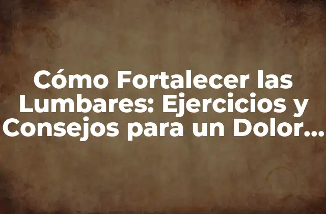 Cómo Fortalecer las Lumbares: Ejercicios y Consejos para un Dolor de Espalda Libre