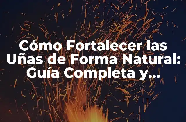 Cómo Fortalecer las Uñas de Forma Natural: Guía Completa y Detallada
