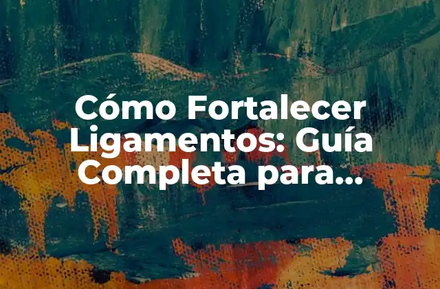 Cómo Fortalecer Ligamentos: Guía Completa para Prevenir Lesiones y Mejorar el Rendimiento Físico