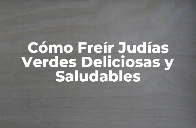 Cómo Freír Judías Verdes Deliciosas y Saludables