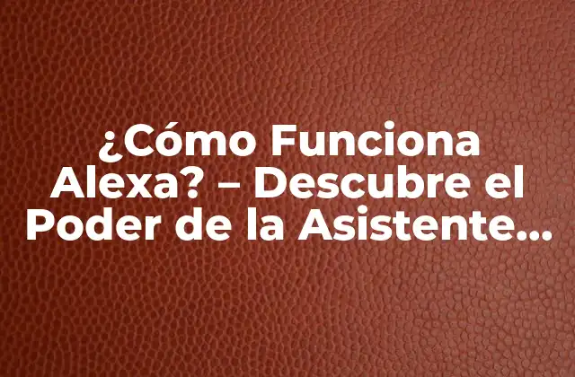 ¿cómo Funciona Alexa? – Descubre el Poder de la Asistente de Voz de Amazon