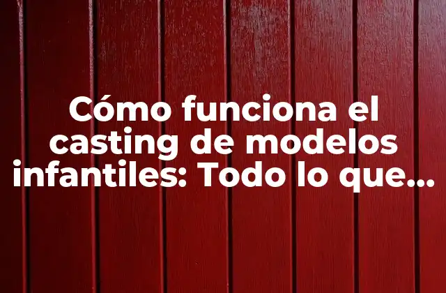 Cómo Funciona el Casting de Modelos Infantiles: Todo Lo que Debes Saber