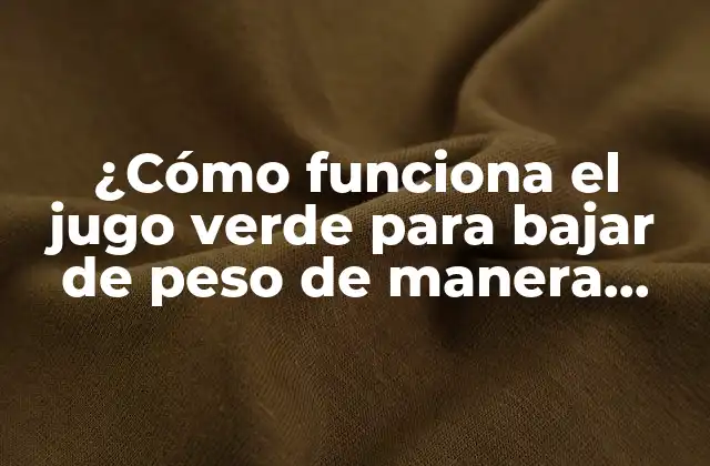 ¿cómo Funciona el Jugo Verde para Bajar de Peso de Manera Efectiva? 2 Los nutrientes del jugo verde que ayudan a bajar de peso