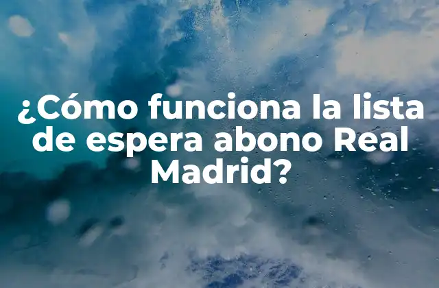 ¿Qué es la lista de espera abono Real Madrid y cómo funciona?