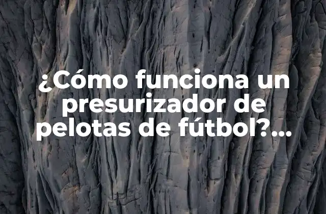 ¿cómo Funciona un Presurizador de Pelotas de Fútbol? Aprende Aquí