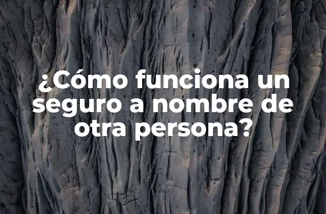 ¿cómo Funciona un Seguro a Nombre de Otra Persona? 2 ¿Quién puede adquirir un seguro a nombre de otra persona?