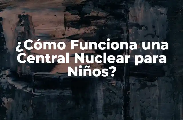 ¿cómo Funciona una Central Nuclear para Niños?