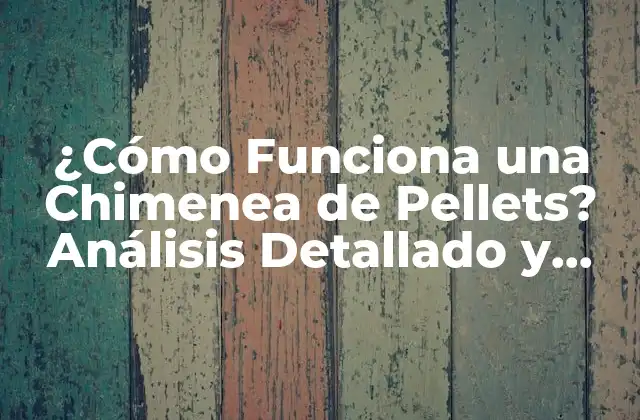 ¿cómo Funciona una Chimenea de Pellets? Análisis Detallado y Completo