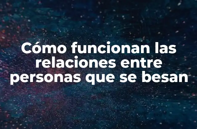 Cómo Funcionan las Relaciones entre Personas que Se Besan