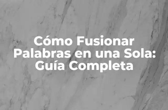 Cómo Fusionar Palabras en una Sola: Guía Completa