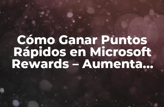 Cómo Ganar Puntos Rápidos en Microsoft Rewards – Aumenta Tus Recompensas