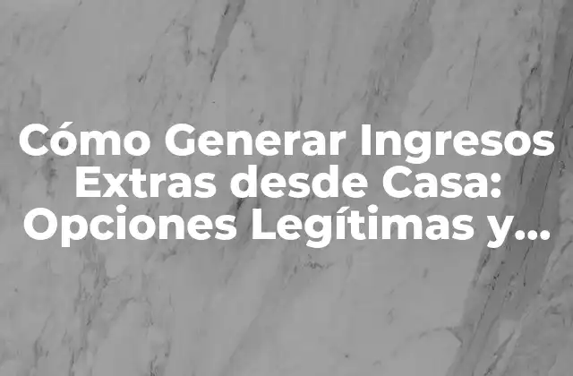 Cómo Generar Ingresos Extras desde Casa: Opciones Legítimas y Lucrativas