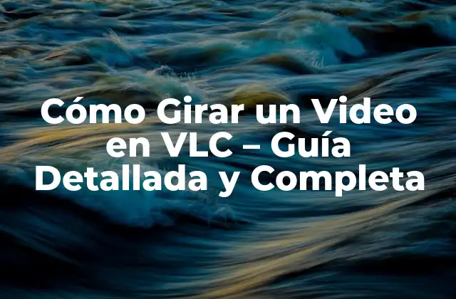 Cómo Girar un Video en Vlc – Guía Detallada y Completa