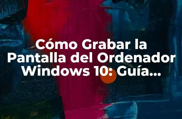 Cómo Grabar la Pantalla Del Ordenador Windows 10: Guía Completa