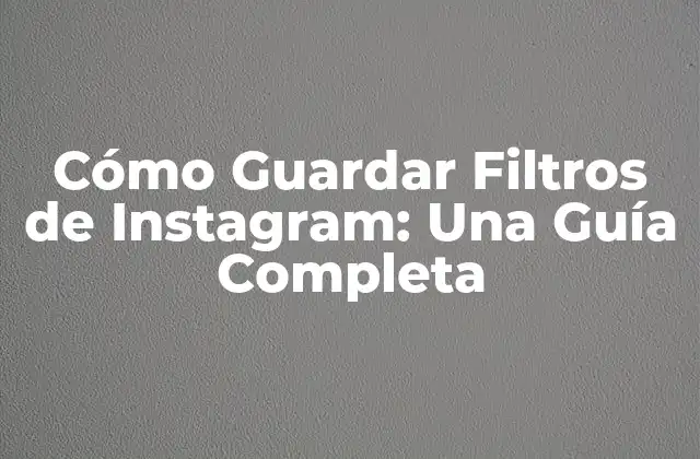 Cómo Guardar Filtros de Instagram: una Guía Completa