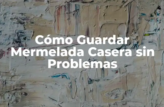 Cómo Guardar Mermelada Casera sin Problemas