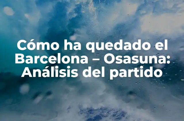 Antecedentes del partido: Cómo ha quedado el Barcelona - Osasuna en la temporada pasada