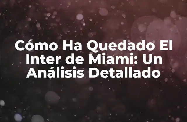 Cómo Ha Quedado el Inter de Miami: un Análisis Detallado 2 La Creación del Inter de Miami: Un Sueño de David Beckham