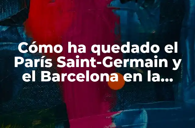 Cómo Ha Quedado el París Saint-germain y el Barcelona en la Historia Del Fútbol