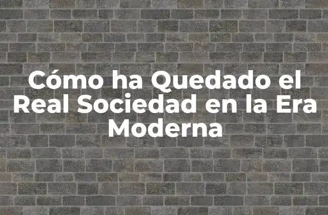 Cómo Ha Quedado el Real Sociedad en la Era Moderna