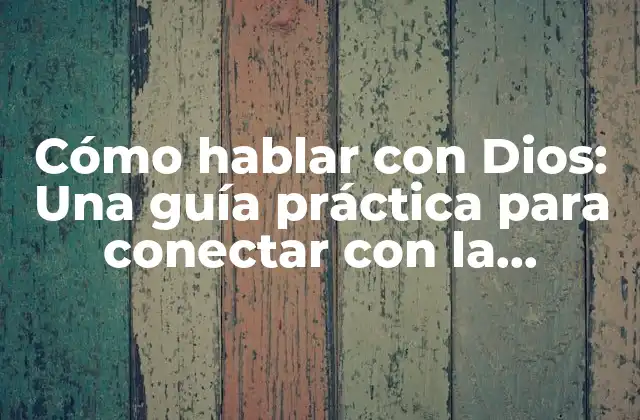 Cómo Hablar con Dios: una Guía Práctica para Conectar con la Divinidad