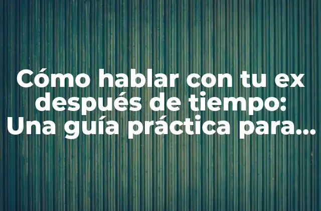 Cómo Hablar con Tu Ex Después de Tiempo: una Guía Práctica para Reanudar la Comunicación