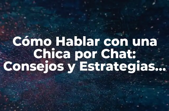 Cómo Hablar con una Chica por Chat: Consejos y Estrategias para Conquistarla