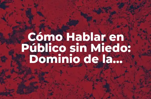 Cómo Hablar en Público sin Miedo: Dominio de la Elocuencia