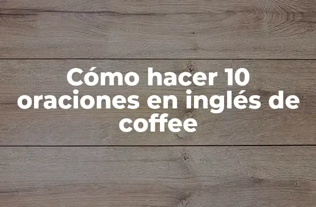 Cómo Hacer 10 Oraciones en Inglés de Coffee