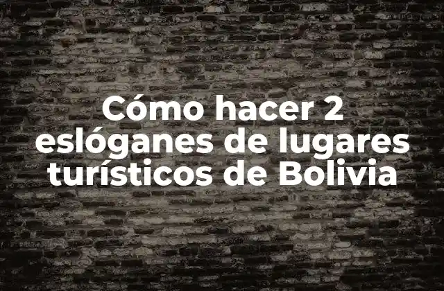 Cómo Hacer 2 Eslóganes de Lugares Turísticos de Bolivia 2 Cómo hacer 2 eslóganes de lugares turísticos de Bolivia