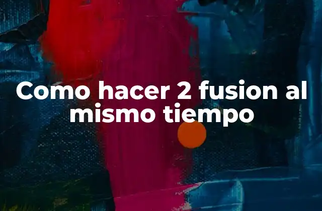 Como Hacer 2 Fusion Al Mismo Tiempo