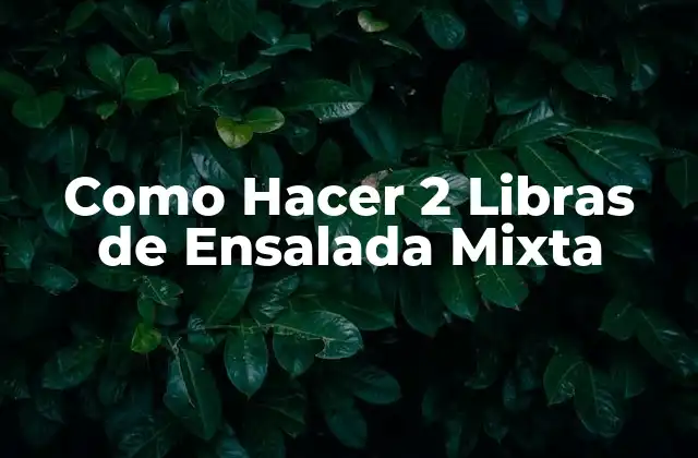 Como Hacer 2 Libras de Ensalada Mixta