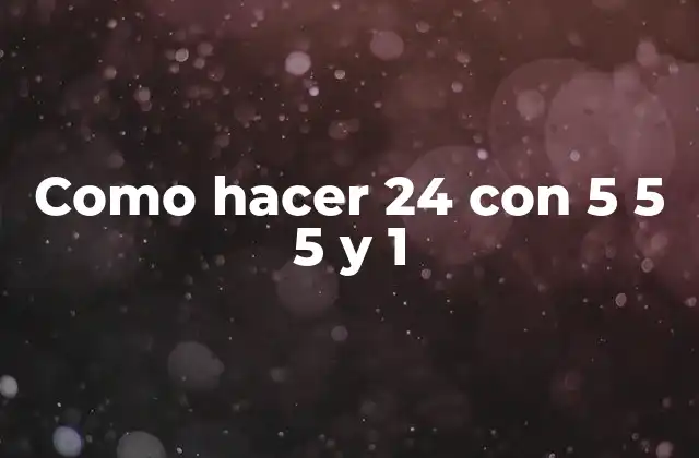 ¿Qué es hacer 24 con 5 5 5 y 1?
