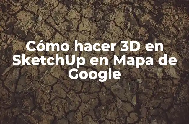 Cómo hacer 3D en SketchUp en Mapa de Google