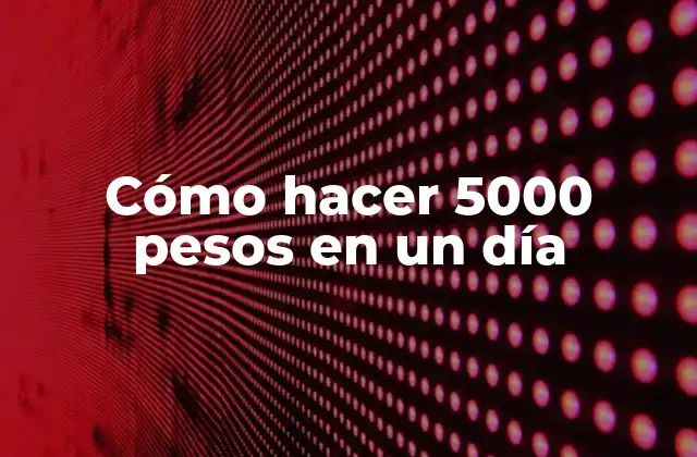 Cómo Hacer 5000 Pesos en un Día